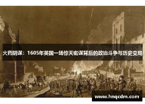 火药阴谋:1605年英国一场惊天密谋背后的政治斗争与历史变局 火药阴谋:1605年英国一场惊天密谋背后的政治斗争与历史变局